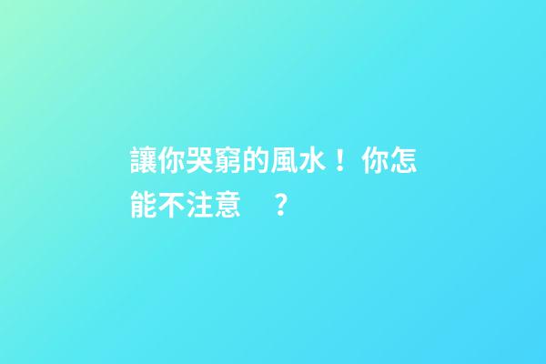 讓你哭窮的風水！你怎能不注意？